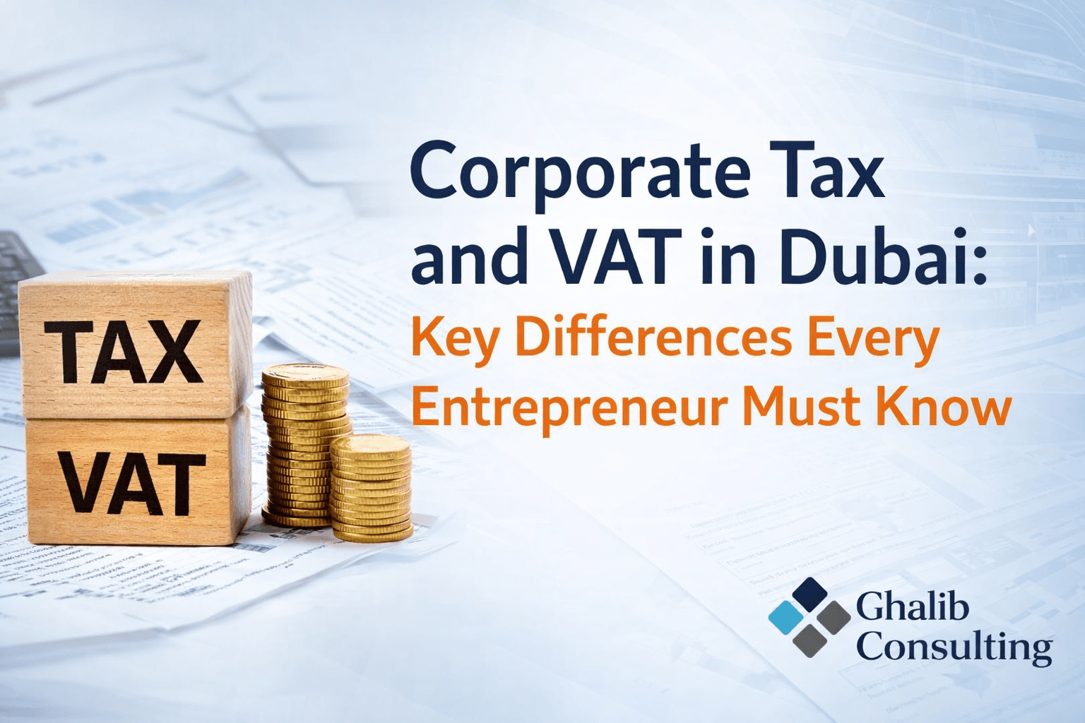 Corporate Tax and VAT in Dubai: Key Differences Every Entrepreneur Must Know | Ghalib Consulting
