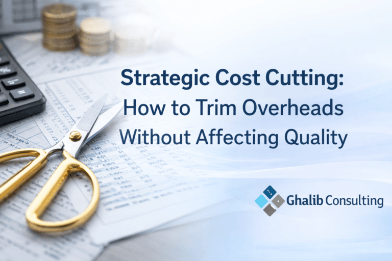 Strategic Cost Cutting: How to Trim Overheads Without Affecting Quality | Ghalib Consulting